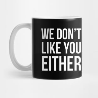 We Don't Like You Either Mug